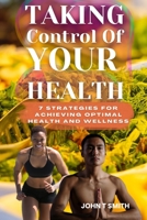 Taking Control of Your Health: 7 Strategies for Achieving Optimal Health and Wellness B0BSWPMY8Y Book Cover