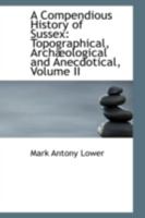 A Compendious History of Sussex: Topographical, Archaeological & Anecdotical; Volume II 1018917322 Book Cover