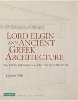Lord Elgin and Ancient Greek Architecture: The Elgin Drawings at the British Museum 0521881633 Book Cover