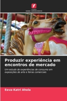 Produzir experiência em encontros de mercado: Um estudo de experiências de consumo em exposições de arte e feiras comerciais 6203372021 Book Cover