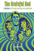 The Grateful Dad: A Hilarious Trip Through Marriage and Parenthood 1484070267 Book Cover