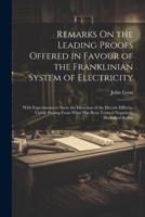 Remarks On the Leading Proofs Offered in Favour of the Franklinian System of Electricity: With Experiments to Show the Direction of the Electric ... Has Been Termed Negatively Electrified Bodies 1022520555 Book Cover