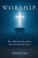W.O.R.S.H.I.P. We Offer Real Sacrifices Heavenward In Praise B0H8MYGGH8 Book Cover
