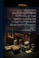 Selectus Medicamentorum Rationalis Tam Simplicium Quam Compositorum, In Duas Partes Divisus 1248430530 Book Cover