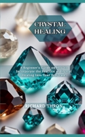CRYSTAL HEALING: A Beginner's Guide on How to Incorporate the Practice of Crystal Healing Into Your Self-care B0CSNGRR93 Book Cover