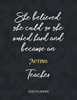 She Believed She Could So She Became An Acting Teacher 2020 Planner: 2020 Weekly & Daily Planner with Inspirational Quotes 1673388779 Book Cover