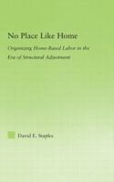 No Place Like Home: Organizing Home-Based Labor in the Era of Structural Adjustment (New Approaches in Sociology: Studies in Social Inequality, Social Changes, and Social Justice) 0415977975 Book Cover