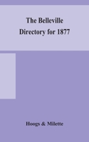 The Belleville directory for 1877: to which is added a directory of Napanee, Trenton and Brighton, containing alphabetical, miscellaneous, classified ... places and a general miscellaneous directory 9354156444 Book Cover