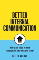 Better Internal Communication: How to add value, be strategic and fast track your career 1781336393 Book Cover