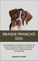 BRAQUE FRANÇAIS DOG: A Comprehensive Guide For Novices On How To Nurture, Care For, And Form Bonds With Your Vibrant Braque Français Dog B0CQM7J95D Book Cover