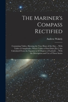 The Mariner's Compass Rectified: Containing Tables, Shewing the True Hour of the Day ... With Tables of Amplitudes. Which Tables of Sun-Dials [Etc.] ... With the Description and Use of Those Instru 117919893X Book Cover