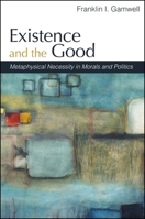 Existence and the Good: Metaphysical Necessity in Morals and Politics 1438435924 Book Cover