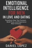 EMOTIONAL INTELLIGENCE FOR MEN IN LOVE AND DATING: Transform How You Connect, Build Trust, and Experience Real Intimacy B0FW3QPFM9 Book Cover