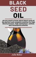 Black Seed Oil: All you need to know about black seed oil the perfect and complete solution for high blood pressure, high cholesterol, asthma and rheumatoid arthritis B08P1XS56Z Book Cover