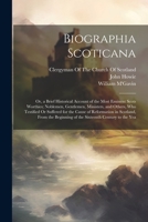 Biographia Scoticana: Or, a Brief Historical Account of the Most Eminent Scots Worthies; Noblemen, Gentlemen, Ministers, and Others, Who Testified Or ... Beginning of the Sixteenth Century to the Yea 1021762997 Book Cover