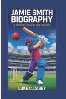 JAMIE SMITH BIOGRAPHY: A CRICKET STAR IN THE MAKING B0DX74VWD7 Book Cover