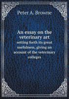 An Essay on the Veterinary Art Setting Forth Its Great Usefulness, Giving an Account of the Veterinary Colleges 5518870736 Book Cover