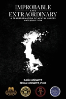 Improbable and Extraordinary: A Transformation of Mental Illness and Addiction 1961532085 Book Cover