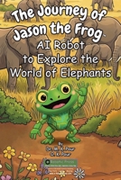 Journey of Jason the Frog AI Robot to Explore the World of Elephants 1971794384 Book Cover