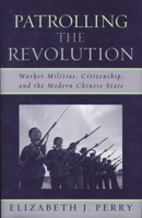 Patrolling the Revolution: Worker Militias, Citizenship, and the Modern Chinese State (State and Society in East Asia) 0742539180 Book Cover