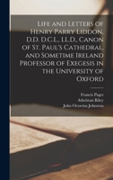Life and Letters of Henry Parry Liddon, D.D. D.C.L., LL.D., Canon of St. Paul's Cathedral, and Sometime Ireland Professor of Exegesis in the University of Oxford 1019278048 Book Cover