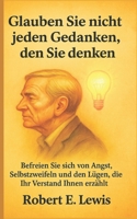 Glauben Sie Nicht Jeden Gedanken Den Sie Denken: Befreien Sie Sich Von Angst, Selbstzweifeln Und Den Lügen, Die Ihr Verstand Ihnen Erzählt (German Edition) B0FP1MVQSQ Book Cover