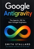 Google Antigravity: The Agentic IDE for Non-Google Engineers B0H2WHKW8G Book Cover
