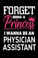 Forget Being a Princess I Wanna Be a Physician Assistant: Future Doctor Career Notebook Gift for Girls 1987646193 Book Cover
