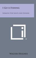 I Go A Fishing: Sermons For Saints And Sinners 143250942X Book Cover