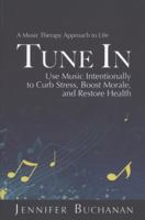 Tune in: A Music Therapy Approach to Life. Use Music Intentionally to Curb Stress, Boost Morale, and Restore Health 1936449692 Book Cover