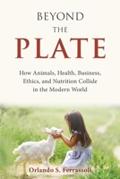 Beyond the Plate: How Animals, Health, Business, Ethics, and Nutrition Collide in the Modern World B0FHDWBP74 Book Cover