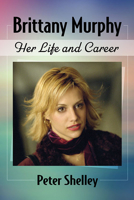 Brittany Murphy: Her Life and Career 1476682593 Book Cover