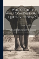 Who Ought to Win ? Oom Paul Or Queen Victoria ?: A History of the Dutch-English Settlement in South Africa From Its Origin to the Present Day; With ... Bravery of the Boer and British Armies 1022708570 Book Cover