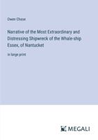 Narrative of the Most Extraordinary and Distressing Shipwreck of the Whale-ship Essex, of Nantucket: in large print 3387081561 Book Cover