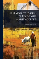 First Year. St. Joseph, Its Trade and Manufactures 1023735237 Book Cover