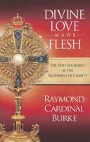 Divine Love Made Flesh: The Holy Eucharist as the Sacrament of Charity 0981631428 Book Cover