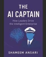 The AI Captain: How Leaders Drive the Intelligent Enterprise B0FRYRBMSF Book Cover