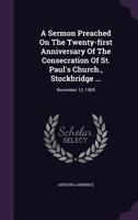 A Sermon Preached on the Twenty-First Anniversary of the Consecration of St. Paul's Church., Stockbridge ...: November 12, 1905 1178745201 Book Cover