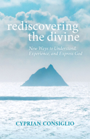 Rediscovering the Divine: New Ways to Understand, Experience, and Express God 1626985073 Book Cover