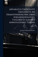 Apparatus Criticus Et Exegeticus Ad Demosthenem,vinc.obsopoei,hier.wolfii,jo. Taylorii Et J.j.ruskii Annotationes Tenens: Aliorum Et Suis Annotationibus Auctum Edidit Schaefer, Volume 2 1270775502 Book Cover
