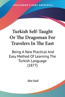 Turkish Self-taught; or, The Dragoman for Travellers in the East, Being a new, Practical and Easy Method of Learning the Turkish Language B0BMXS2N61 Book Cover