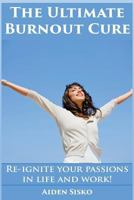 The Ultimate Burnout Cure: Re-ignite your passions in life and work! 1502350556 Book Cover