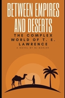 Between Empires and Deserts: The Complex World of T. E. Lawrence B0DRTGC12Y Book Cover