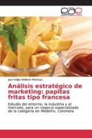 Análisis estratégico de marketing: papitas fritas tipo francesa: Estudio del entorno, la industria y el mercado, para un negocio especializado de la categoría en Medellin, Colombia 6139065720 Book Cover