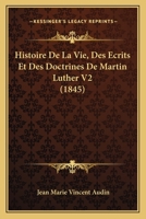 Histoire de la Vie, Des Ouvrages Et Des Doctrines de Luther, Volume 2... 1143143337 Book Cover