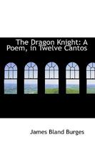 The Dragon Knight: A Poem, In Twelve Cantos 1437318754 Book Cover
