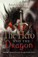 The Hero and the Dragon: Building Christian Character Through Fantasy Fiction 1621412458 Book Cover