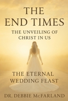 The End Times: The Unveiling of Christ in Us: The Eternal Wedding Feast B0H2YHTK3Q Book Cover
