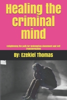 Healing the Criminal Mind: Enlightening the path for Redemption, Atonement and Self Transformation 1670418138 Book Cover