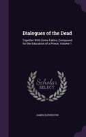 Dialogues of the Dead: Together with Some Fables, Composed for the Education of a Prince, Volume 1 1145242669 Book Cover
